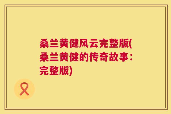 桑兰黄健风云完整版(桑兰黄健的传奇故事:完整版) 桑兰黄健风云完整版(桑兰黄健的传奇故事:完整版)