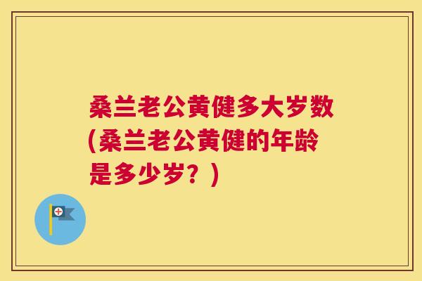 桑兰老公黄健多大岁数(桑兰老公黄健的年龄是多少岁?) 桑兰老公黄健多大岁数(桑兰老公黄健的年龄是多少岁?)