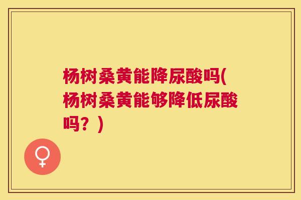 杨树桑黄能降尿酸吗(杨树桑黄能够降低尿酸吗?) 杨树桑黄能降尿酸吗(杨树桑黄能够降低尿酸吗?)