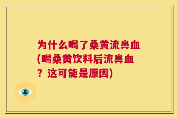为什么喝了桑黄流鼻(喝桑黄饮料后流鼻?这可能是原因) 为什么喝了桑黄流鼻(喝桑黄饮料后流鼻?这可能是原因)