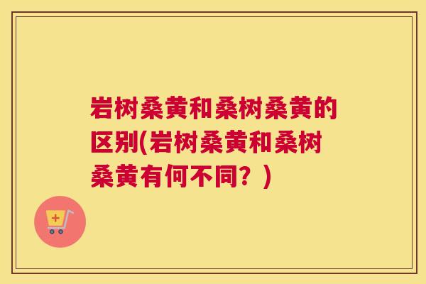 岩树桑黄和桑树桑黄的区别(岩树桑黄和桑树桑黄有何不同?) 岩树桑黄和桑树桑黄的区别(岩树桑黄和桑树桑黄有何不同?)
