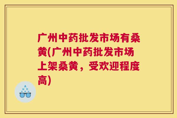 广州批发市场有桑黄(广州批发市场上架桑黄,受欢迎程度高) 广州批发市场有桑黄(广州批发市场上架桑黄,受欢迎程度高)