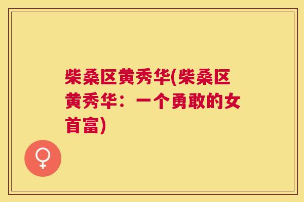 柴桑区黄秀华(柴桑区黄秀华:一个勇敢的女首富) 柴桑区黄秀华(柴桑区黄秀华:一个勇敢的女首富)