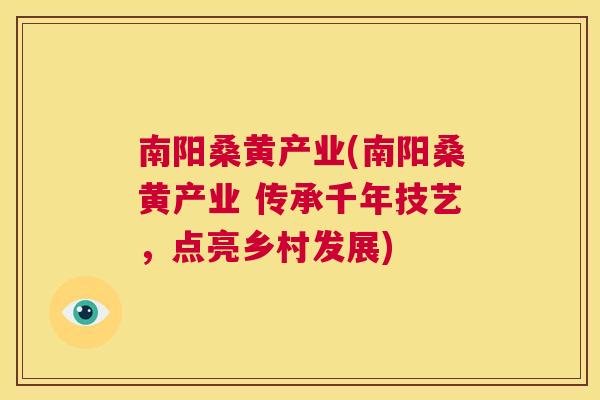 南阳桑黄产业(南阳桑黄产业 传承千年技艺,点亮乡村发展) 南阳桑黄产业(南阳桑黄产业 传承千年技艺,点亮乡村发展)