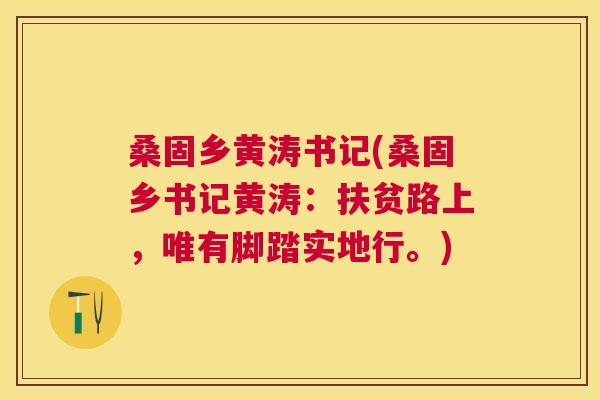 桑固乡黄涛书记(桑固乡书记黄涛:扶贫路上,唯有脚踏实地行。) 桑固乡黄涛书记(桑固乡书记黄涛:扶贫路上,唯有脚踏实地行。)