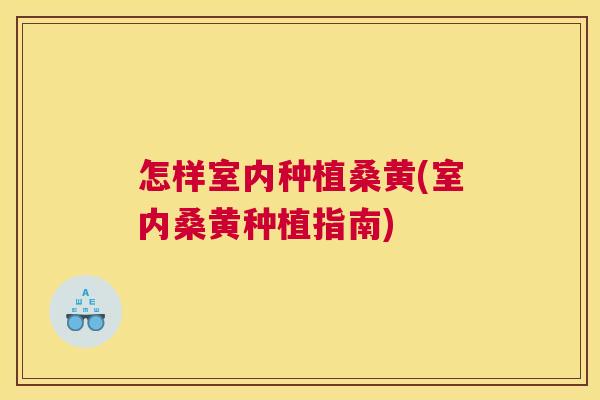 怎样室内种植桑黄(室内桑黄种植指南) 怎样室内种植桑黄(室内桑黄种植指南)