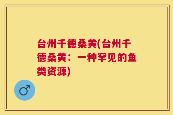 台州千德桑黄(台州千德桑黄:一种罕见的鱼类资源) 台州千德桑黄(台州千德桑黄:一种罕见的鱼类资源)