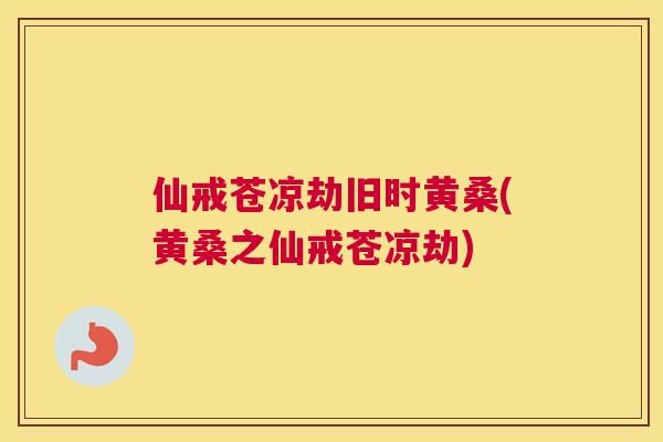 仙戒苍凉劫旧时黄桑(黄桑之仙戒苍凉劫) 仙戒苍凉劫旧时黄桑(黄桑之仙戒苍凉劫)