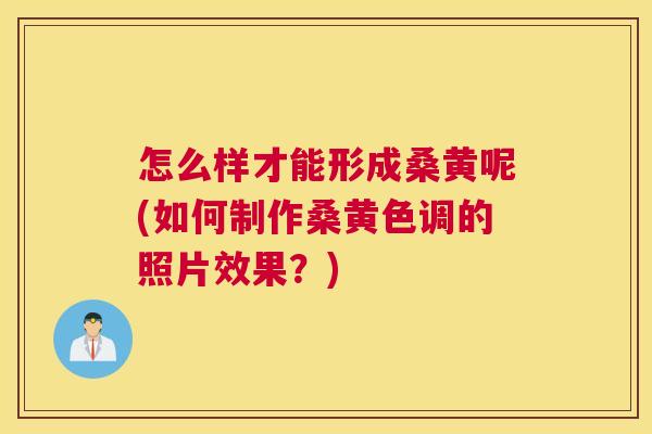 怎么样才能形成桑黄呢(如何制作桑黄色调的照片效果?) 怎么样才能形成桑黄呢(如何制作桑黄色调的照片效果?)