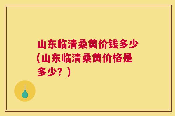 山东临清桑黄价钱多少(山东临清桑黄价格是多少？)
