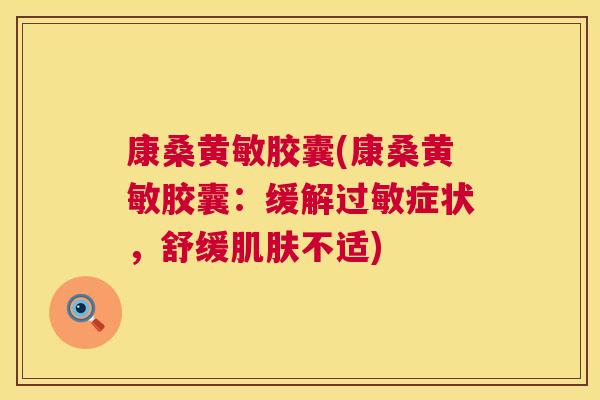 康桑黄敏胶囊(康桑黄敏胶囊:缓解症状,舒缓不适) 康桑黄敏胶囊(康桑黄敏胶囊:缓解症状,舒缓不适)