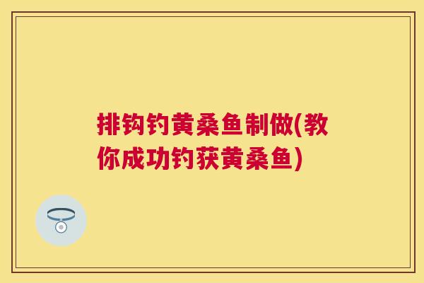 排钩钓黄桑鱼制做(教你成功钓获黄桑鱼) 排钩钓黄桑鱼制做(教你成功钓获黄桑鱼)