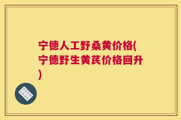 宁德人工野桑黄价格(宁德野生黄芪价格回升) 宁德人工野桑黄价格(宁德野生黄芪价格回升)