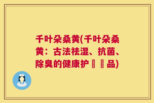 千叶朵桑黄(千叶朵桑黄:古法祛湿、、除臭的健康护膚聖品) 千叶朵桑黄(千叶朵桑黄:古法祛湿、、除臭的健康护膚聖品)