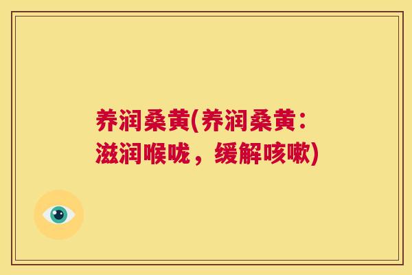 养润桑黄(养润桑黄:滋润喉咙,缓解) 养润桑黄(养润桑黄:滋润喉咙,缓解)