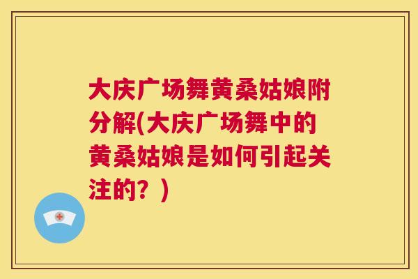 大庆广场舞黄桑姑娘附分解(大庆广场舞中的黄桑姑娘是如何引起关注的?) 大庆广场舞黄桑姑娘附分解(大庆广场舞中的黄桑姑娘是如何引起关注的?)
