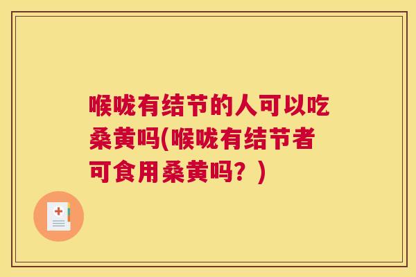 喉咙有结节的人可以吃桑黄吗(喉咙有结节者可食用桑黄吗?) 喉咙有结节的人可以吃桑黄吗(喉咙有结节者可食用桑黄吗?)