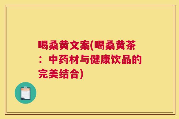 喝桑黄文案(喝桑黄茶:材与健康饮品的完美结合) 喝桑黄文案(喝桑黄茶:材与健康饮品的完美结合)
