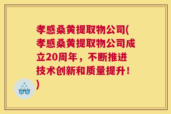 孝感桑黄提取物公司(孝感桑黄提取物公司成立20周年,不断推进技术创新和质量提升!) 孝感桑黄提取物公司(孝感桑黄提取物公司成立20周年,不断推进技术创新和质量提升!)
