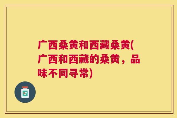 广西桑黄和西藏桑黄(广西和西藏的桑黄,品味不同寻常) 广西桑黄和西藏桑黄(广西和西藏的桑黄,品味不同寻常)