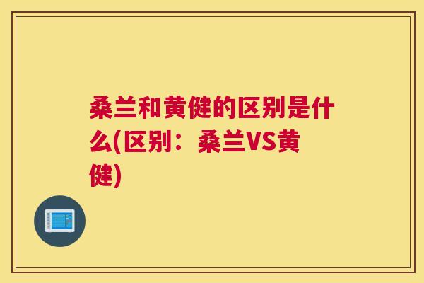 桑兰和黄健的区别是什么(区别:桑兰VS黄健) 桑兰和黄健的区别是什么(区别:桑兰VS黄健)