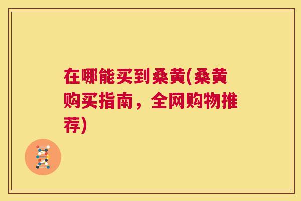 在哪能买到桑黄(桑黄购买指南,全网购物推荐) 在哪能买到桑黄(桑黄购买指南,全网购物推荐)