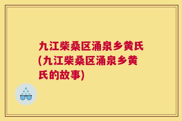九江柴桑区涌泉乡黄氏(九江柴桑区涌泉乡黄氏的故事) 九江柴桑区涌泉乡黄氏(九江柴桑区涌泉乡黄氏的故事)