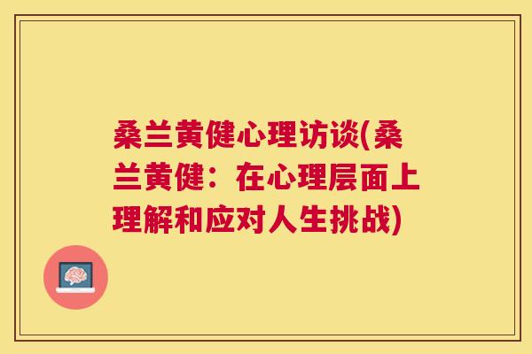 桑兰黄健心理访谈(桑兰黄健:在心理层面上理解和应对人生挑战) 桑兰黄健心理访谈(桑兰黄健:在心理层面上理解和应对人生挑战)