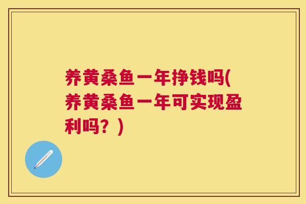 养黄桑鱼一年挣钱吗(养黄桑鱼一年可实现盈利吗?) 养黄桑鱼一年挣钱吗(养黄桑鱼一年可实现盈利吗?)