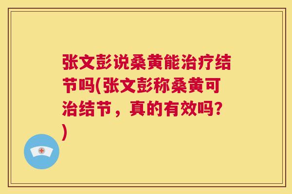 张文彭说桑黄能结节吗(张文彭称桑黄可结节,真的有效吗?) 张文彭说桑黄能结节吗(张文彭称桑黄可结节,真的有效吗?)