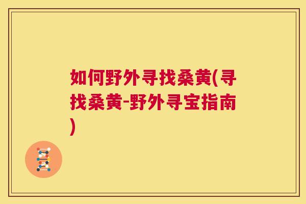 如何野外寻找桑黄(寻找桑黄-野外寻宝指南) 如何野外寻找桑黄(寻找桑黄-野外寻宝指南)