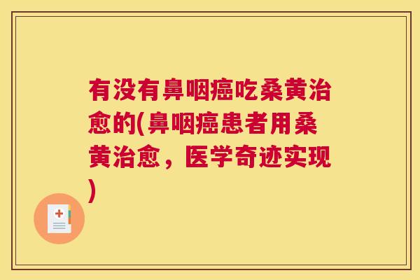 有没有鼻咽吃桑黄愈的(鼻咽患者用桑黄愈，医学奇迹实现)
