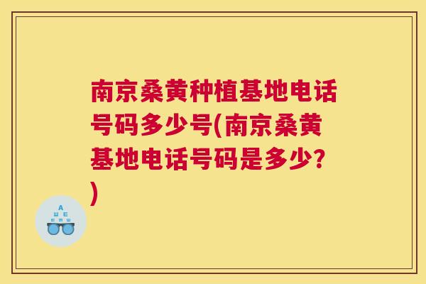 南京桑黄种植基地电话号码多少号(南京桑黄基地电话号码是多少?) 南京桑黄种植基地电话号码多少号(南京桑黄基地电话号码是多少?)