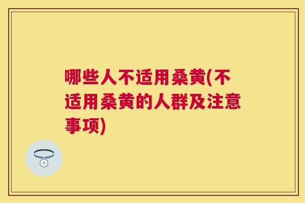 哪些人不适用桑黄(不适用桑黄的人群及注意事项) 哪些人不适用桑黄(不适用桑黄的人群及注意事项)