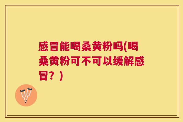 能喝桑黄粉吗(喝桑黄粉可不可以缓解?) 能喝桑黄粉吗(喝桑黄粉可不可以缓解?)