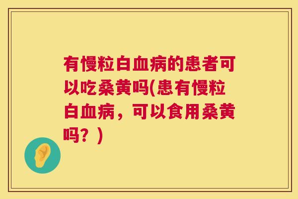 有慢粒白的患者可以吃桑黄吗(患有慢粒白,可以食用桑黄吗?) 有慢粒白的患者可以吃桑黄吗(患有慢粒白,可以食用桑黄吗?)