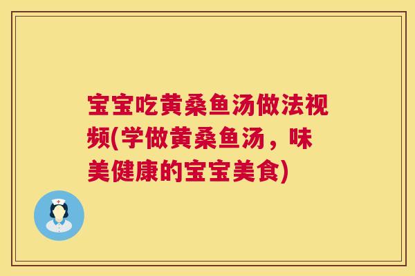 宝宝吃黄桑鱼汤做法视频(学做黄桑鱼汤,味美健康的宝宝美食) 宝宝吃黄桑鱼汤做法视频(学做黄桑鱼汤,味美健康的宝宝美食)