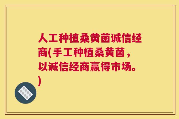 人工种植桑黄菌诚信经商(手工种植桑黄菌,以诚信经商赢得市场。) 人工种植桑黄菌诚信经商(手工种植桑黄菌,以诚信经商赢得市场。)