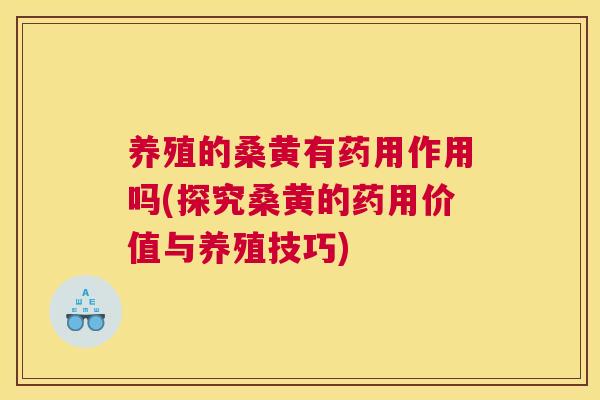 养殖的桑黄有药用作用吗(探究桑黄的药用价值与养殖技巧) 养殖的桑黄有药用作用吗(探究桑黄的药用价值与养殖技巧)