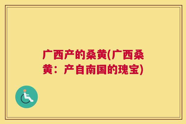 广西产的桑黄(广西桑黄:产自南国的瑰宝) 广西产的桑黄(广西桑黄:产自南国的瑰宝)