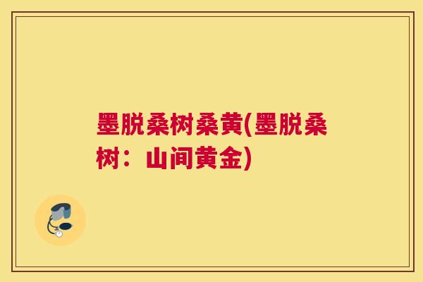 墨脱桑树桑黄(墨脱桑树：山间黄金)
