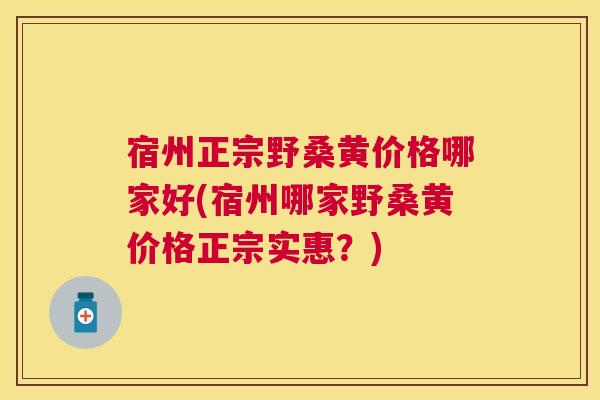 宿州正宗野桑黄价格哪家好(宿州哪家野桑黄价格正宗实惠?) 宿州正宗野桑黄价格哪家好(宿州哪家野桑黄价格正宗实惠?)
