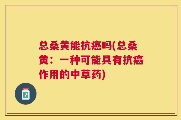 总桑黄能抗吗(总桑黄:一种可能具有抗作用的中草药) 总桑黄能抗吗(总桑黄:一种可能具有抗作用的中草药)