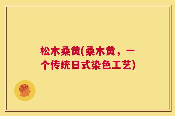 松木桑黄(桑木黄,一个传统日式染色工艺) 松木桑黄(桑木黄,一个传统日式染色工艺)