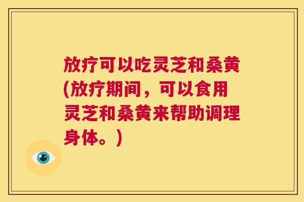可以吃灵芝和桑黄(期间,可以食用灵芝和桑黄来帮助调理身体。) 可以吃灵芝和桑黄(期间,可以食用灵芝和桑黄来帮助调理身体。)