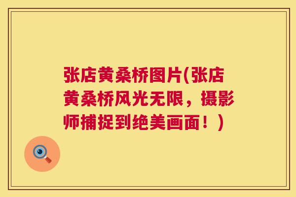 张店黄桑桥图片(张店黄桑桥风光无限,摄影师捕捉到绝美画面!) 张店黄桑桥图片(张店黄桑桥风光无限,摄影师捕捉到绝美画面!)