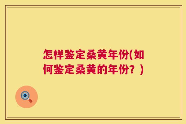 怎样鉴定桑黄年份(如何鉴定桑黄的年份?) 怎样鉴定桑黄年份(如何鉴定桑黄的年份?)