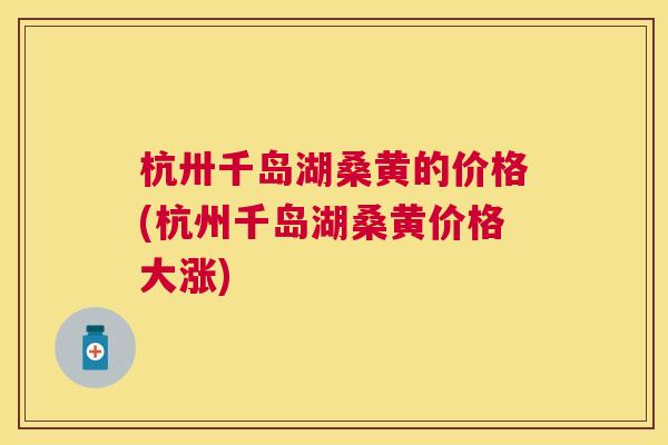 杭卅千岛湖桑黄的价格(杭州千岛湖桑黄价格大涨) 杭卅千岛湖桑黄的价格(杭州千岛湖桑黄价格大涨)
