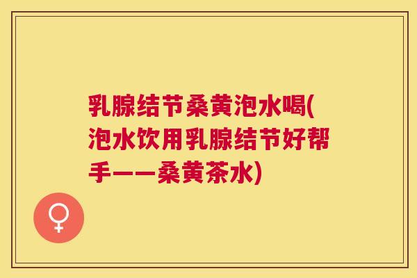 乳腺结节桑黄泡水喝(泡水饮用乳腺结节好帮手——桑黄茶水)