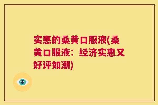 实惠的桑黄口服液(桑黄口服液:经济实惠又好评如潮) 实惠的桑黄口服液(桑黄口服液:经济实惠又好评如潮)